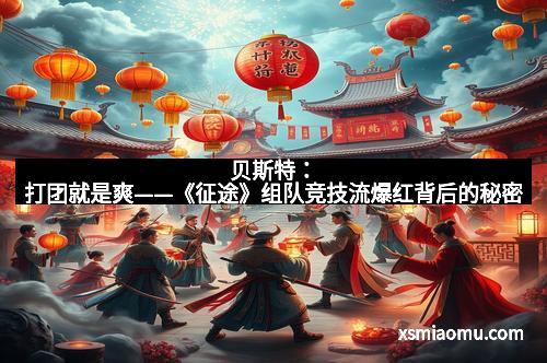 贝斯特：打团就是爽——《征途》组队竞技流爆红背后的秘密