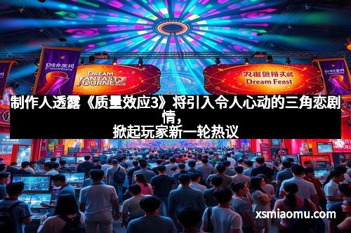 制作人透露《质量效应3》将引入令人心动的三角恋剧情，掀起玩家新一轮热议