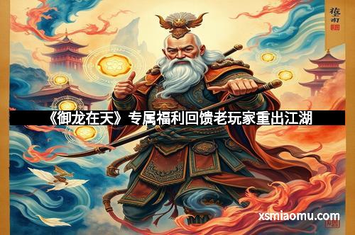 《御龙在天》专属福利回馈老玩家重出江湖